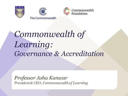 Professor Asha Kanwar President & CEO, Commonwealth of Learning Commonwealth of Learning: Governance & Accreditation.