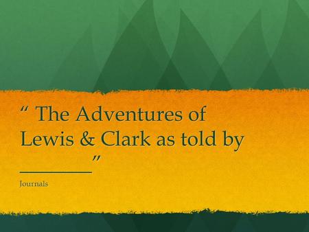 “ The Adventures of Lewis & Clark as told by _______” Journals.