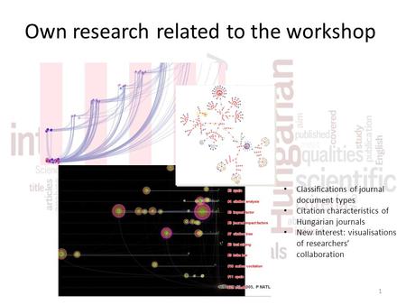 Own research related to the workshop Classifications of journal document types Citation characteristics of Hungarian journals New interest: visualisations.