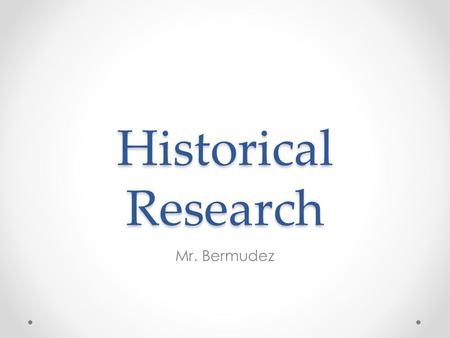 Historical Research Mr. Bermudez. What Sparks Your Interest Chose a topic you like Maybe what you want to know Maybe what you can challenge yourself to.