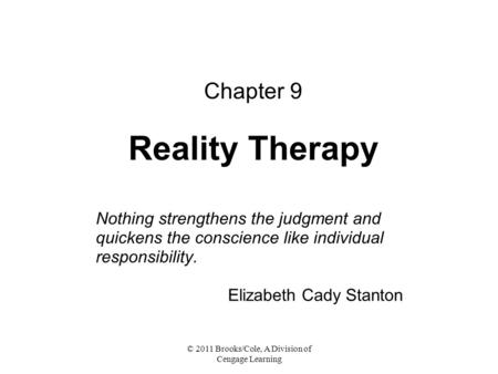 © 2011 Brooks/Cole, A Division of Cengage Learning Chapter 9 Reality Therapy Nothing strengthens the judgment and quickens the conscience like individual.