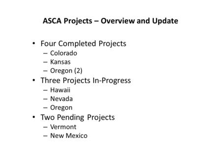 ASCA Projects – Overview and Update Four Completed Projects – Colorado – Kansas – Oregon (2) Three Projects In-Progress – Hawaii – Nevada – Oregon Two.