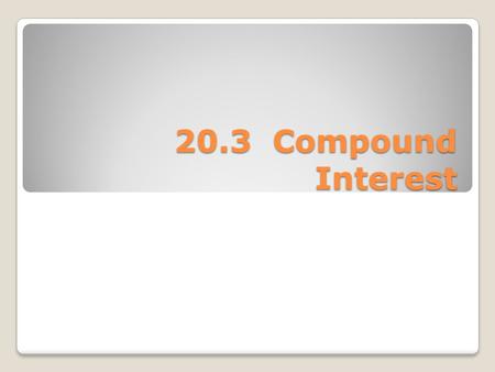 20.3 Compound Interest. The more common form of interest used is Compound Interest. It is called compound because the interest accumulates each year is.