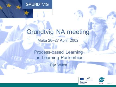 GRUNDTVIG 4/2002 | 1 Grundtvig NA meeting Malta 26–27 April, 2002 Process-based Learning in Learning Partnerhips Eija Wilén.