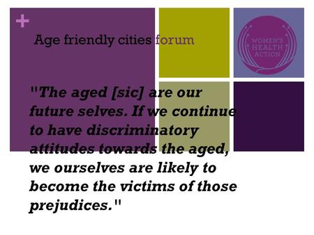 + The aged [sic] are our future selves. If we continue to have discriminatory attitudes towards the aged, we ourselves are likely to become the victims.