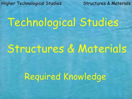 Structures & MaterialsHigher Technological Studies Technological Studies Structures & Materials Required Knowledge.