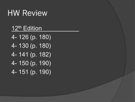 HW Review 12 th Edition 4- 126 (p. 180) 4- 130 (p. 180) 4- 141 (p. 182) 4- 150 (p. 190) 4- 151 (p. 190) Quiz on Thursday Couple moments.