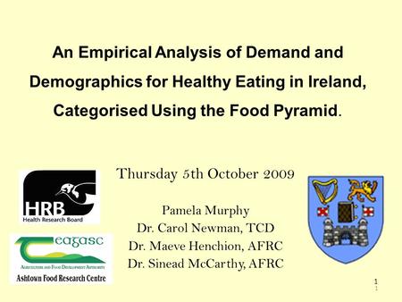 1 1 An Empirical Analysis of Demand and Demographics for Healthy Eating in Ireland, Categorised Using the Food Pyramid. Thursday 5th October 2009 Pamela.