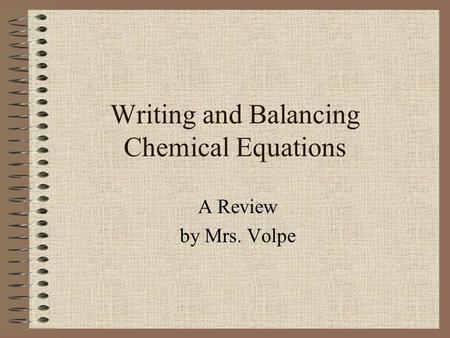 Writing and Balancing Chemical Equations A Review by Mrs. Volpe.