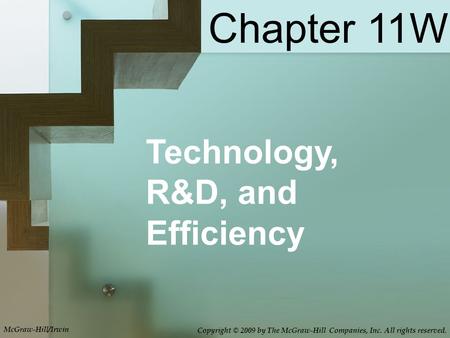 Technology, R&D, and Efficiency Chapter 11W McGraw-Hill/Irwin Copyright © 2009 by The McGraw-Hill Companies, Inc. All rights reserved.