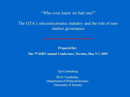 “Who even knew we had one?” The GTA’s microelectronics industry and the role of non- market governance Prepared for: The 7 th ISRN Annual Conference, Toronto,