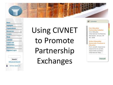 Using CIVNET to Promote Partnership Exchanges. Overview Purpose & history Tools News & Calendar Resources Grant & Fellowships Blogs & Forums Ideas for.