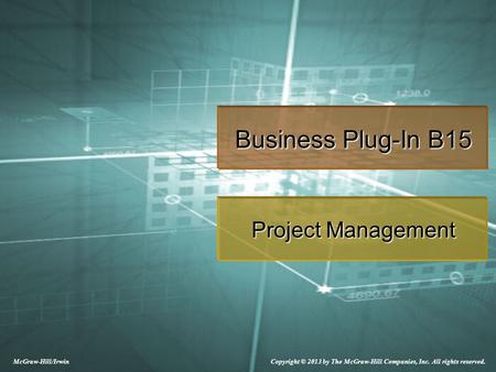 McGraw-Hill/Irwin Copyright © 2013 by The McGraw-Hill Companies, Inc. All rights reserved. Business Plug-In B15 Project Management.