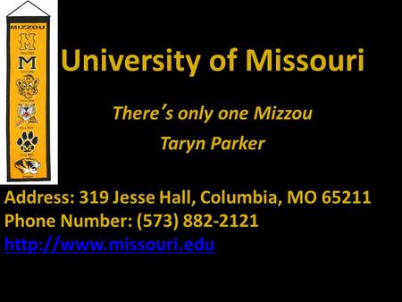 University of Missouri There’s only one Mizzou Taryn Parker Address: 319 Jesse Hall, Columbia, MO 65211 Phone Number: (573) 882-2121