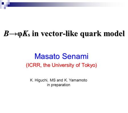 B→φK s in vector-like quark model Masato Senami (ICRR, the University of Tokyo) K. Higuchi, MS and K. Yamamoto in preparation.