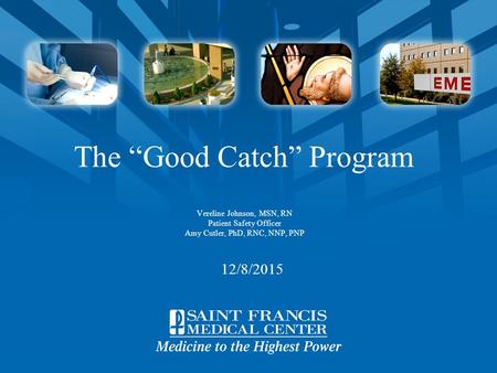 12/8/2015 The “Good Catch” Program Vereline Johnson, MSN, RN Patient Safety Officer Amy Cutler, PhD, RNC, NNP, PNP.