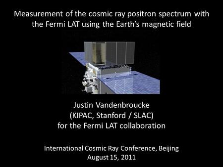 Measurement of the cosmic ray positron spectrum with the Fermi LAT using the Earth’s magnetic field Justin Vandenbroucke (KIPAC, Stanford / SLAC) for the.