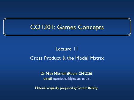 CO1301: Games Concepts Dr Nick Mitchell (Room CM 226)   Material originally prepared by Gareth Bellaby.