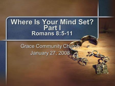 Where Is Your Mind Set? Part I Romans 8:5-11 Grace Community Church January 27, 2008.