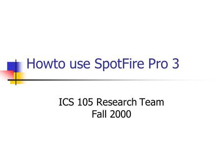 Howto use SpotFire Pro 3 ICS 105 Research Team Fall 2000.