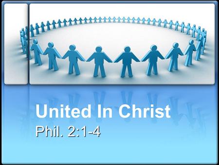 United In Christ Phil. 2:1-4. To Fulfill The Purpose Of Christ, We Must Be United If we are united we will have the same love and be of one mind. The.