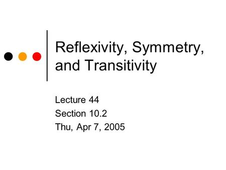 Reflexivity, Symmetry, and Transitivity Lecture 44 Section 10.2 Thu, Apr 7, 2005.