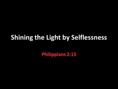 Shining the Light by Selflessness Philippians 2:15.