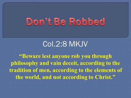 Col.2:8 MKJV “Beware lest anyone rob you through philosophy and vain deceit, according to the tradition of men, according to the elements of the world,