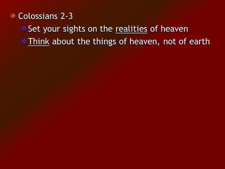 Colossians 2-3 Set your sights on the realities of heaven Think about the things of heaven, not of earth.