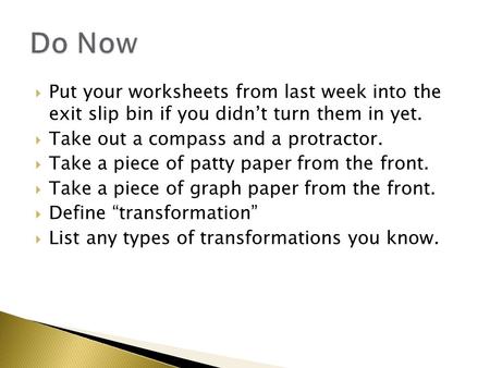  Put your worksheets from last week into the exit slip bin if you didn’t turn them in yet.  Take out a compass and a protractor.  Take a piece of patty.