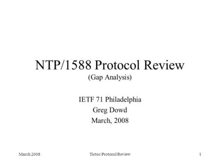 March 2008Tictoc Protocol Review1 NTP/1588 Protocol Review (Gap Analysis) IETF 71 Philadelphia Greg Dowd March, 2008.