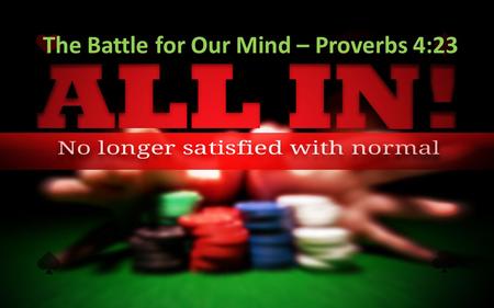 The Battle for Our Mind – Proverbs 4:23. Theme Don’t copy the behavior and customs of this world, but let God transform you into a new person by changing.