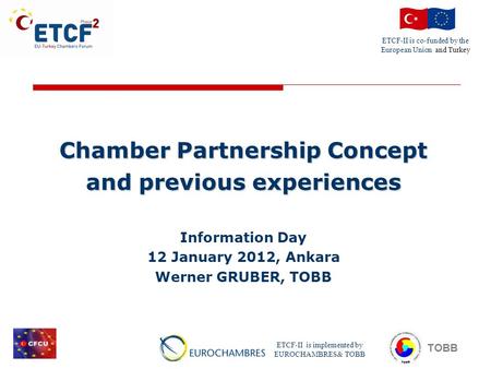 ETCF-II is co-funded by the European Union and Turkey ETCF-II is implemented by EUROCHAMBRES& TOBB TOBB Chamber Partnership Concept and previous experiences.