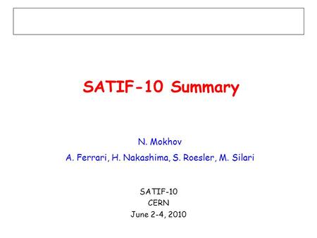 SATIF-10 Summary N. Mokhov A. Ferrari, H. Nakashima, S. Roesler, M. Silari SATIF-10 CERN June 2-4, 2010.