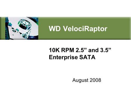 August 2008 WD VelociRaptor 10K RPM 2.5” and 3.5” Enterprise SATA.