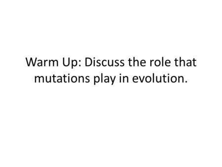 Warm Up: Discuss the role that mutations play in evolution.