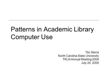 Patterns in Academic Library Computer Use Tito Sierra North Carolina State University TRLN Annual Meeting 2009 July 24, 2009.