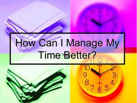 How Can I Manage My Time Better?. How Do You Spend Your Day??? school work, job, sports, clubs, hanging out with friends, watching tv, eating, sleeping,