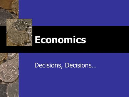 Economics Decisions, Decisions…. Types of Economics Microeconomics Microeconomics (micro = “small”) Studies the behavior of individual people and firms.