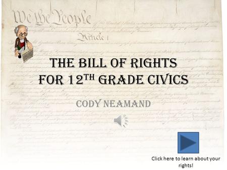 The Bill of Rights For 12 th Grade Civics Cody Neamand Click here to learn about your rights!