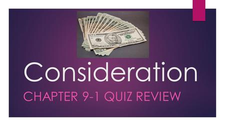 Consideration CHAPTER 9-1 QUIZ REVIEW What is consideration?  Each side gains something  Fair but not necessarily equal  Change in your legal position.