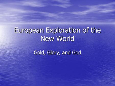 European Exploration of the New World Gold, Glory, and God.