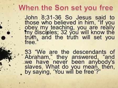 John 8:31-36 So Jesus said to those who believed in him, “If you obey my teaching, you are really my disciples; 32 you will know the truth, and the truth.