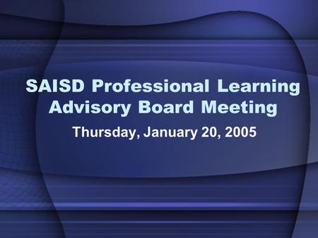 SAISD Professional Learning Advisory Board Meeting Thursday, January 20, 2005.