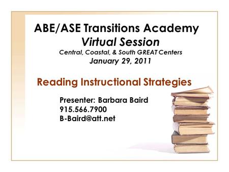 ABE/ASE Transitions Academy Virtual Session Central, Coastal, & South GREAT Centers January 29, 2011 Reading Instructional Strategies Presenter: Barbara.