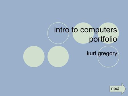 Intro to computers portfolio kurt gregory next. table of contents Introduction Computer Concepts Word Processing and Spreadsheet Lab Network Communications.