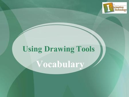 Vocabulary Using Drawing Tools. MS Word 2007 Ribbons –An organized group of related commands displayed by clicking its tab. Each collection of commands.