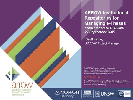 ARROW Institutional Repositories for Managing e-Theses Presentation to ETD2005 29 September 2005 Geoff Payne, ARROW Project Manager.