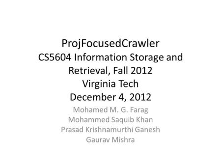 ProjFocusedCrawler CS5604 Information Storage and Retrieval, Fall 2012 Virginia Tech December 4, 2012 Mohamed M. G. Farag Mohammed Saquib Khan Prasad Krishnamurthi.