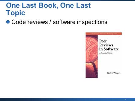 1 One Last Book, One Last Topic Code reviews / software inspections.